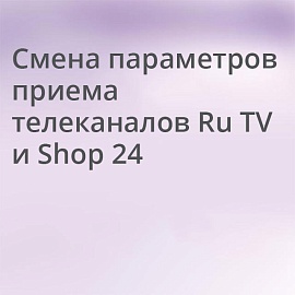Смена параметров приема телеканалов Ru TV и Shop 24